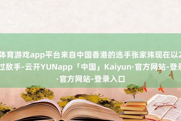 体育游戏app平台来自中国香港的选手张家玮现在以2-0超过敌手-云开YUNapp「中国」Kaiyun·官方网站-登录入口